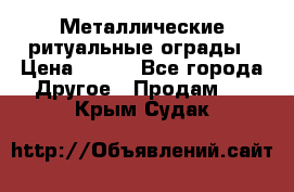 Металлические ритуальные ограды › Цена ­ 840 - Все города Другое » Продам   . Крым,Судак